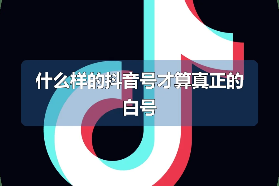 什么样的抖音号才算真正的白号